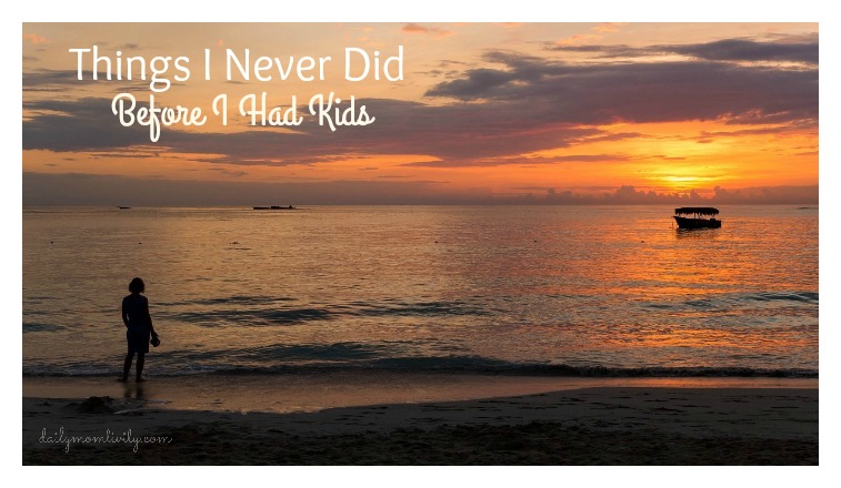 Things I NEVER did before having kids 